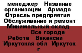 IT-менеджер › Название организации ­ Армада › Отрасль предприятия ­ Обслуживание и ремонт › Минимальный оклад ­ 30 000 - Все города Работа » Вакансии   . Иркутская обл.,Иркутск г.